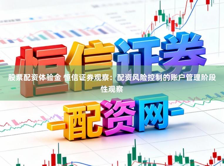 股票配资体验金 恒信证券观察：配资风险控制的账户管理阶段性观察