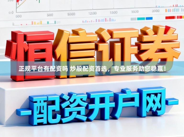 正规平台有配资吗 炒股配资首选,专业服务助您稳赢!