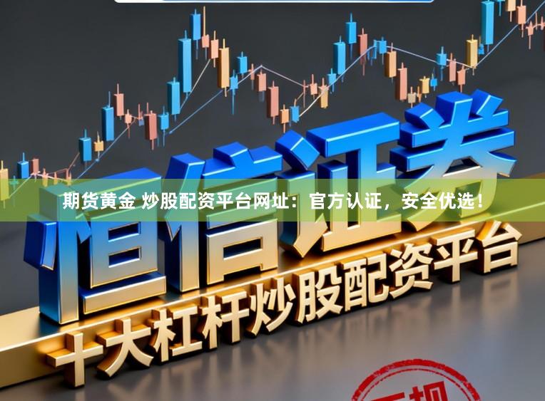 期货黄金 炒股配资平台网址：官方认证，安全优选！