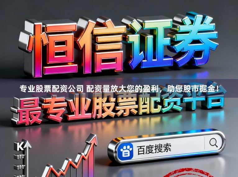 专业股票配资公司 配资量放大您的盈利，助您股市掘金！