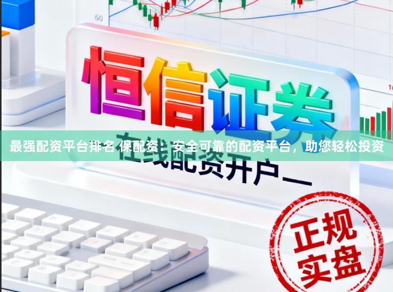最强配资平台排名 保配资:安全可靠的配资平台,助您轻松投资