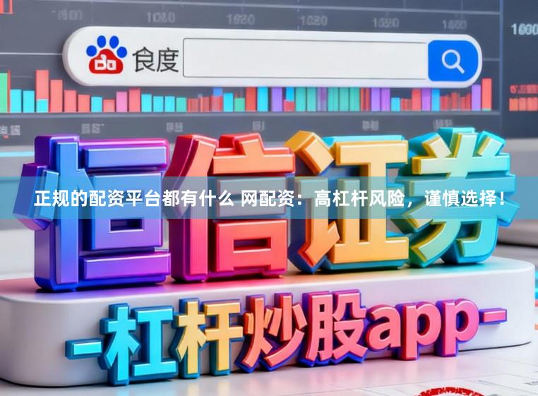 正规的配资平台都有什么 网配资：高杠杆风险，谨慎选择！