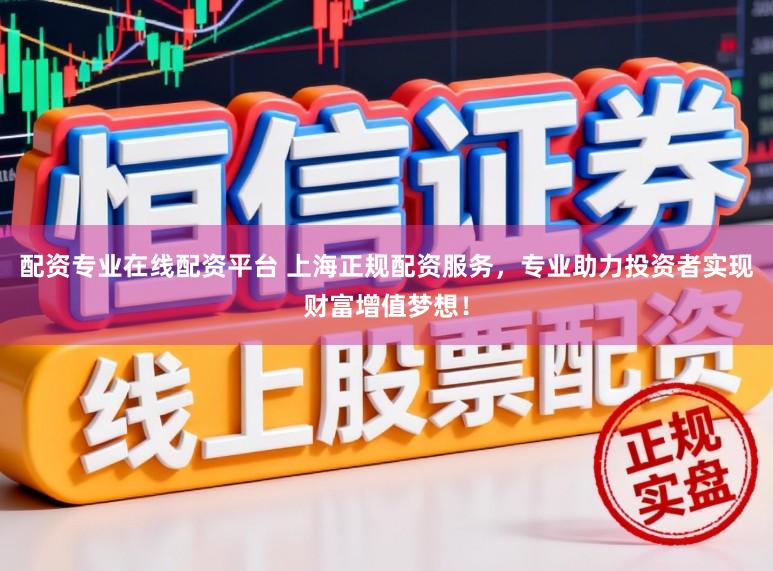 配资专业在线配资平台 上海正规配资服务，专业助力投资者实现财富增值梦想！