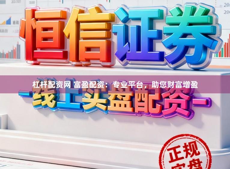 杠杆配资网 富盈配资：专业平台，助您财富增盈