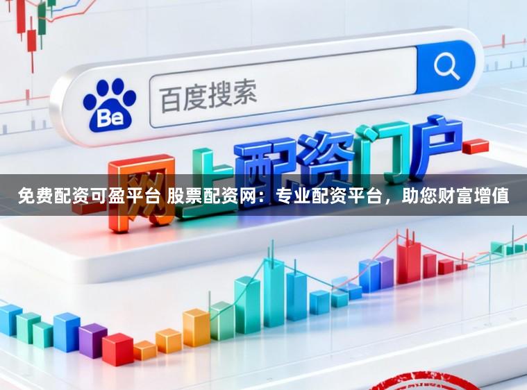 免费配资可盈平台 股票配资网：专业配资平台，助您财富增值
