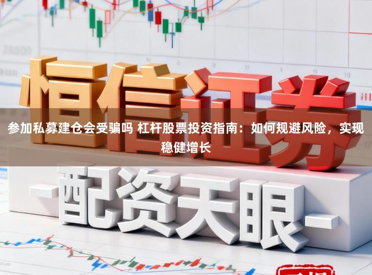 参加私募建仓会受骗吗 杠杆股票投资指南：如何规避风险，实现稳健增长
