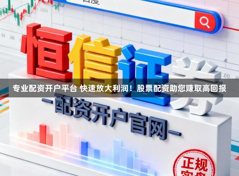 专业配资开户平台 快速放大利润！股票配资助您赚取高回报