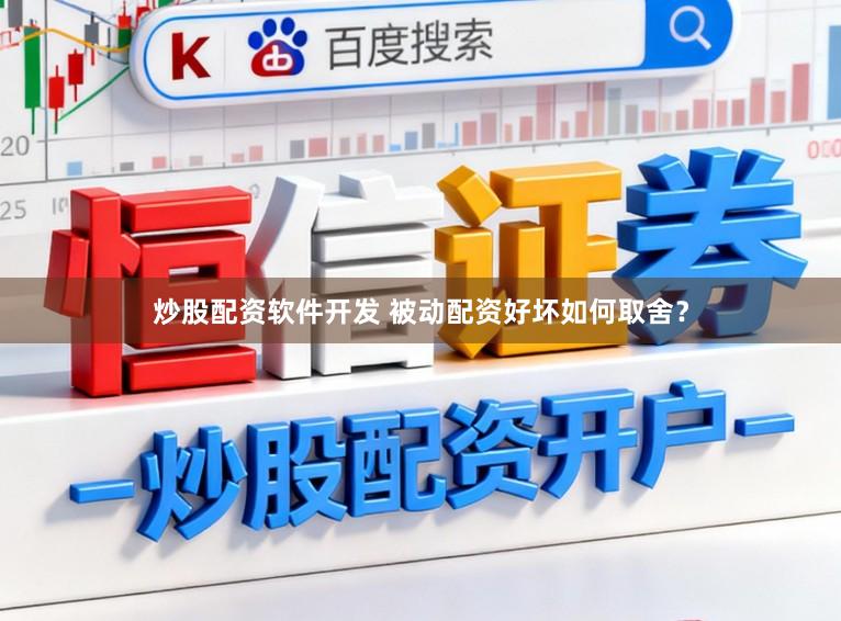 炒股配资软件开发 被动配资好坏如何取舍？