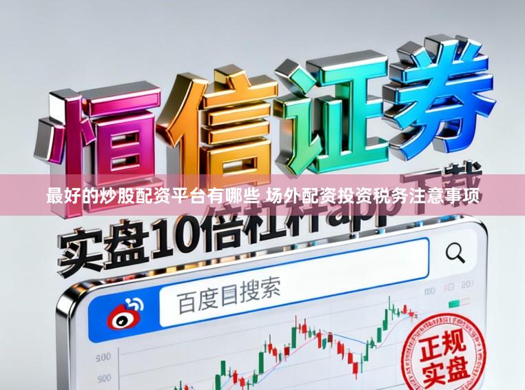 最好的炒股配资平台有哪些 场外配资投资税务注意事项