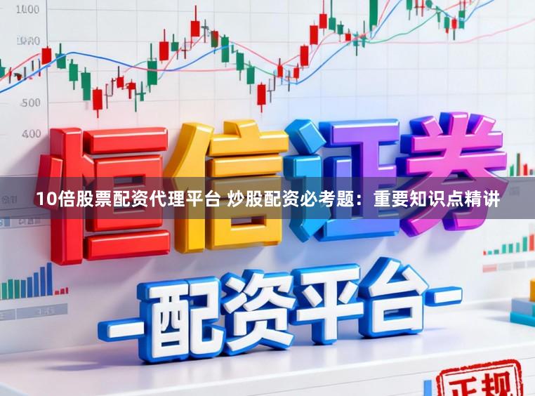 10倍股票配资代理平台 炒股配资必考题：重要知识点精讲