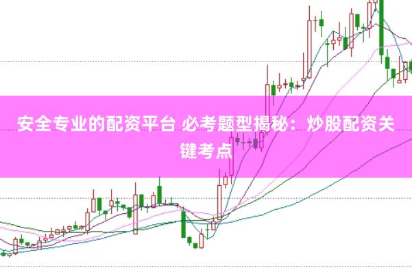 安全专业的配资平台 必考题型揭秘：炒股配资关键考点