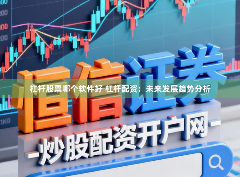 杠杆股票哪个软件好 杠杆配资：未来发展趋势分析