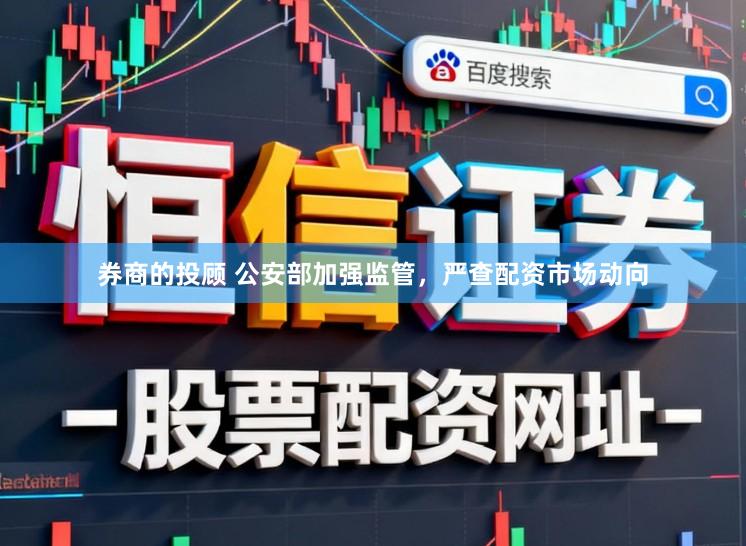 券商的投顾 公安部加强监管，严查配资市场动向