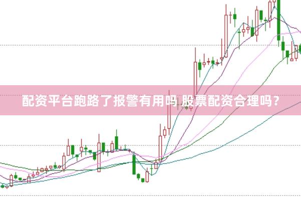 配资平台跑路了报警有用吗 股票配资合理吗？
