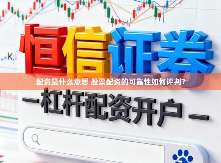 配资是什么意思 股票配资的可靠性如何评判？