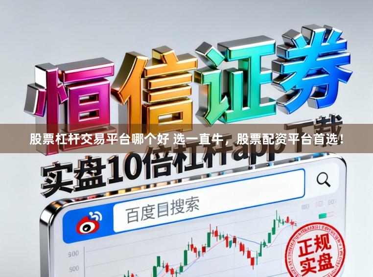 股票杠杆交易平台哪个好 选一直牛，股票配资平台首选！