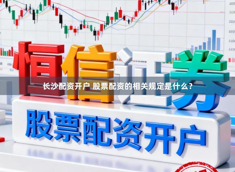 长沙配资开户 股票配资的相关规定是什么？