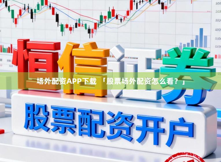 场外配资APP下载 「股票场外配资怎么看？」