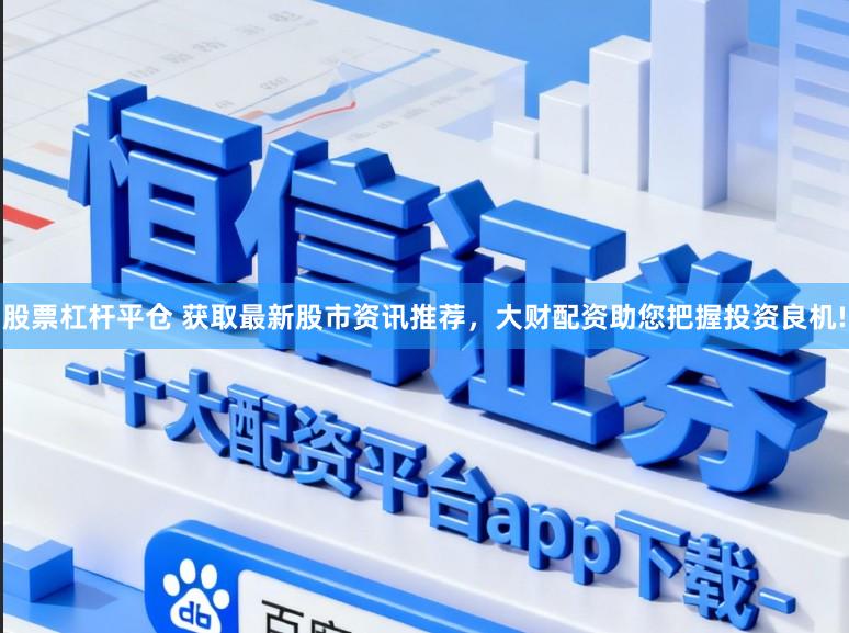 股票杠杆平仓 获取最新股市资讯推荐，大财配资助您把握投资良机!