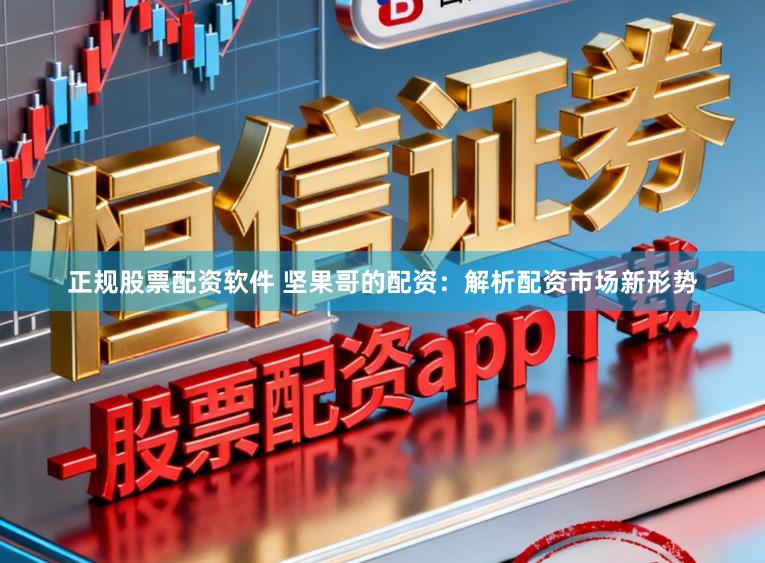 正规股票配资软件 坚果哥的配资：解析配资市场新形势
