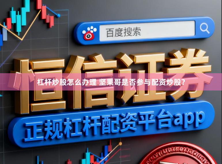 杠杆炒股怎么办理 坚果哥是否参与配资炒股?