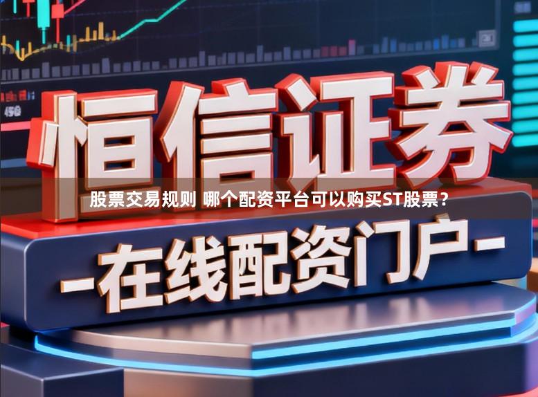 股票交易规则 哪个配资平台可以购买ST股票？