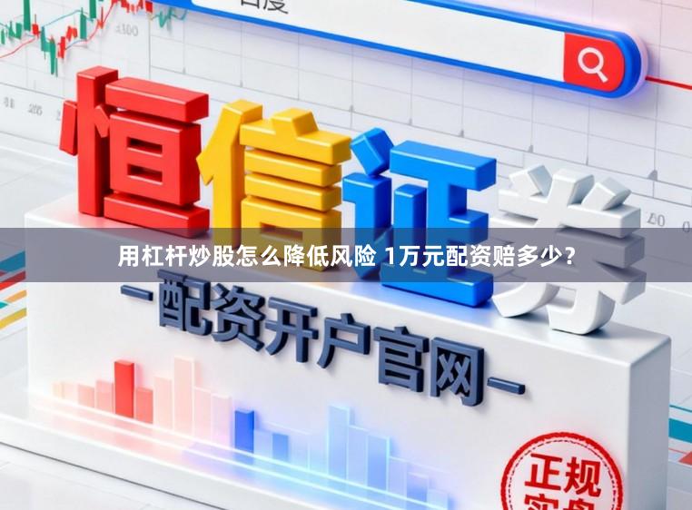用杠杆炒股怎么降低风险 1万元配资赔多少？