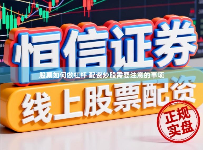 股票如何做杠杆 配资炒股需要注意的事项