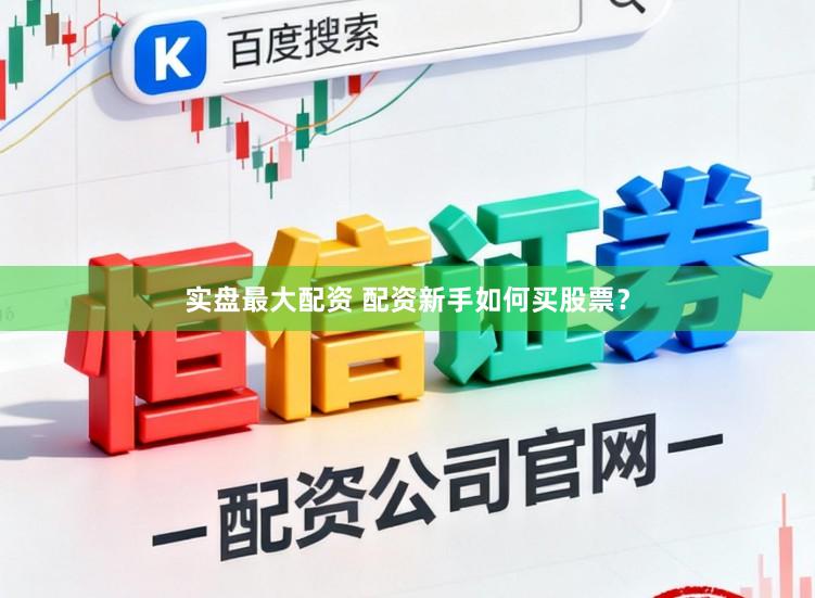 实盘最大配资 配资新手如何买股票？