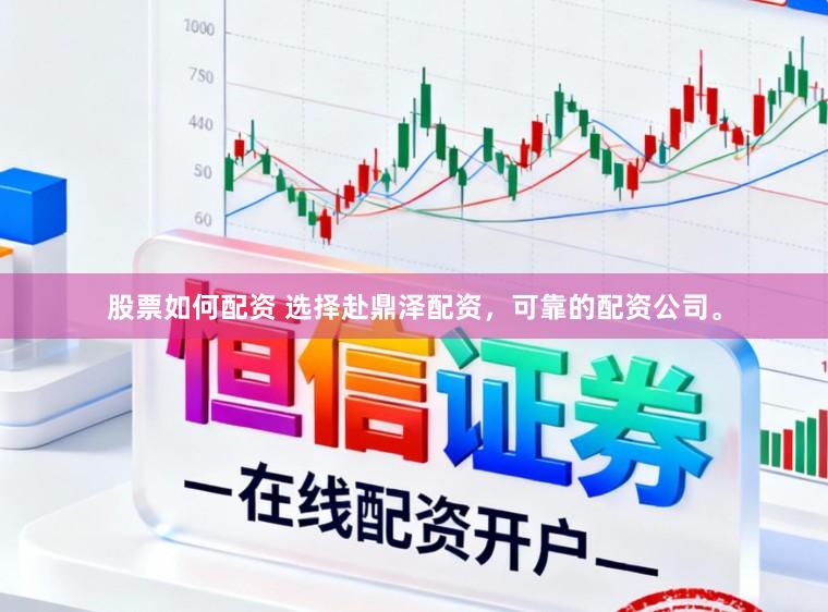 股票如何配资 选择赴鼎泽配资，可靠的配资公司。