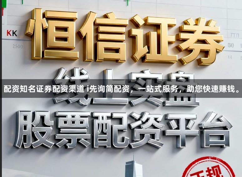 配资知名证券配资渠道 i先询简配资，一站式服务，助您快速赚钱。