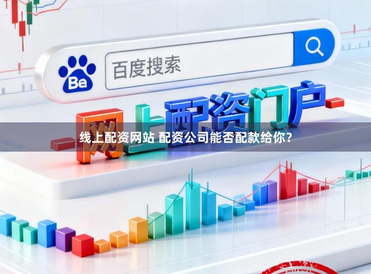 线上配资网站 配资公司能否配款给你？