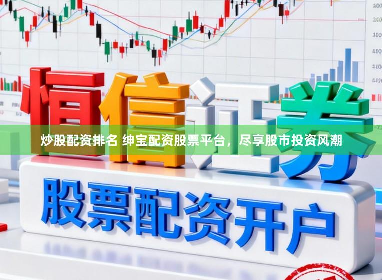 炒股配资排名 绅宝配资股票平台，尽享股市投资风潮