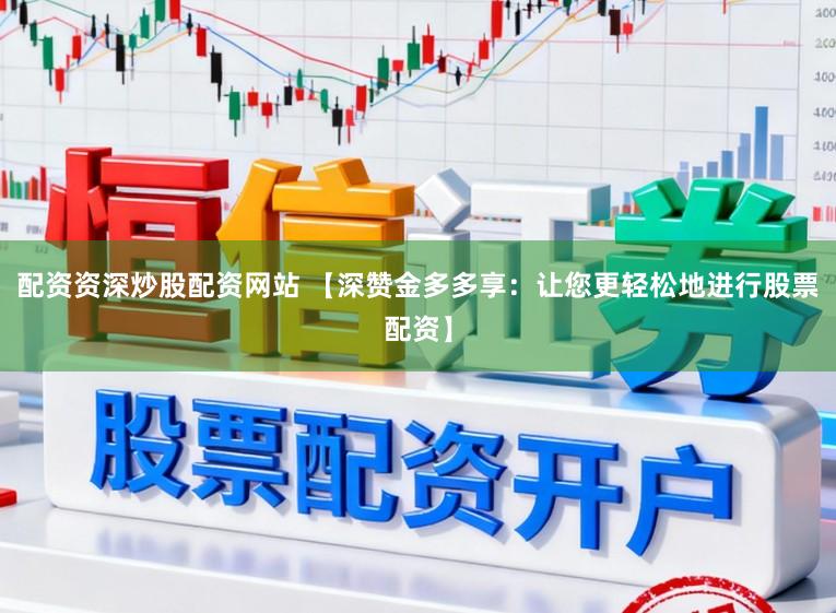 配资资深炒股配资网站 【深赞金多多享:让您更轻松地进行股票配资】