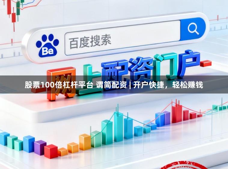 股票100倍杠杆平台 谓简配资 | 开户快捷，轻松赚钱