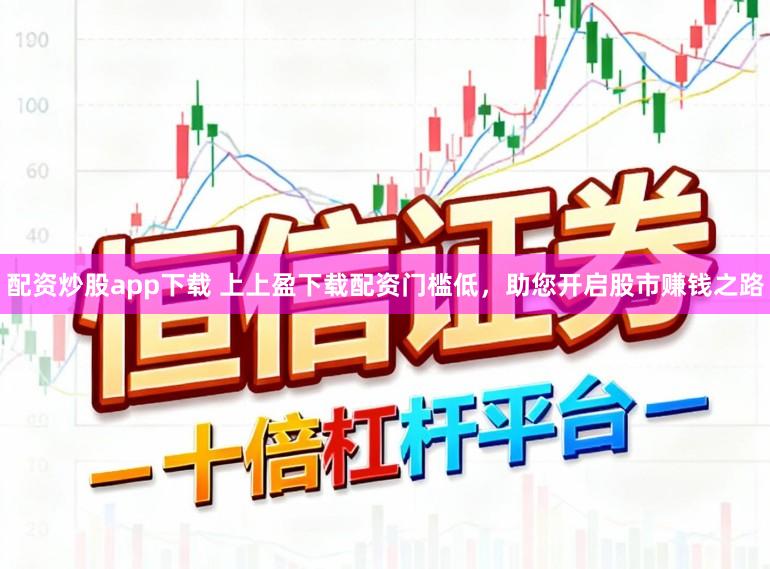配资炒股app下载 上上盈下载配资门槛低，助您开启股市赚钱之路