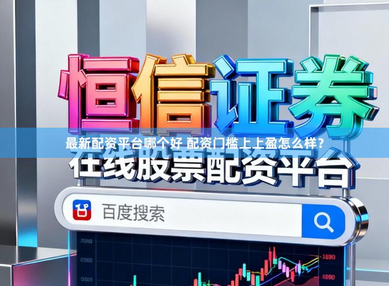 最新配资平台哪个好 配资门槛上上盈怎么样?