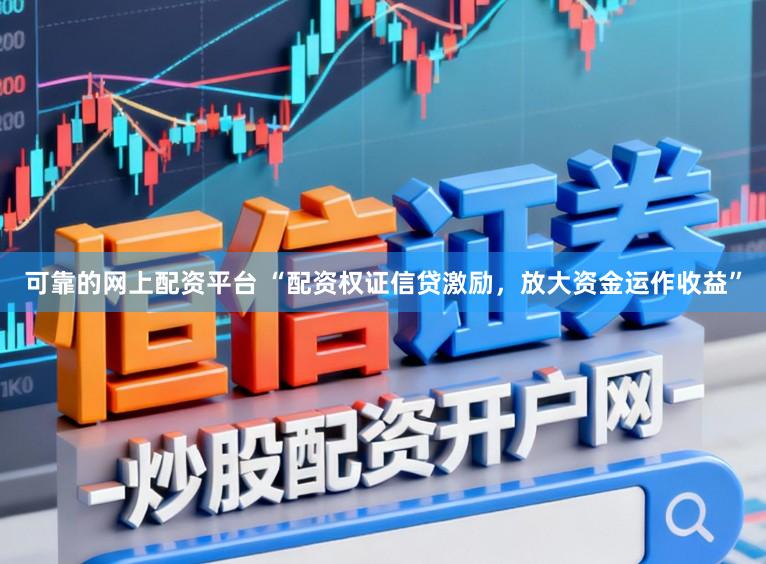 可靠的网上配资平台 “配资权证信贷激励,放大资金运作收益”