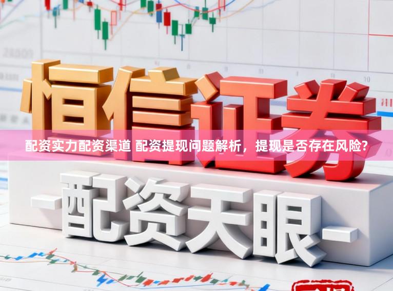 配资实力配资渠道 配资提现问题解析，提现是否存在风险?