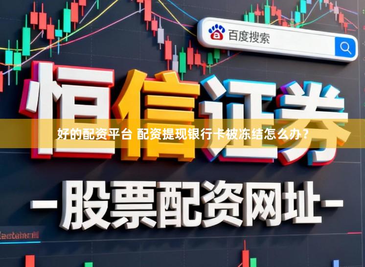 好的配资平台 配资提现银行卡被冻结怎么办？