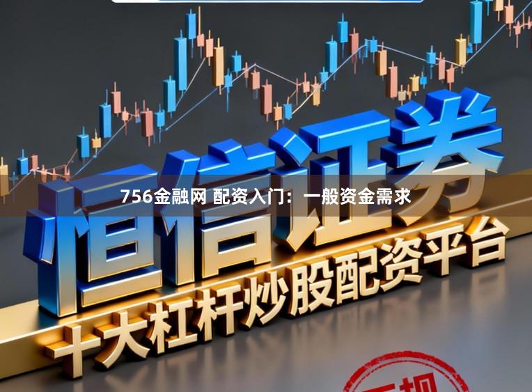 756金融网 配资入门：一般资金需求