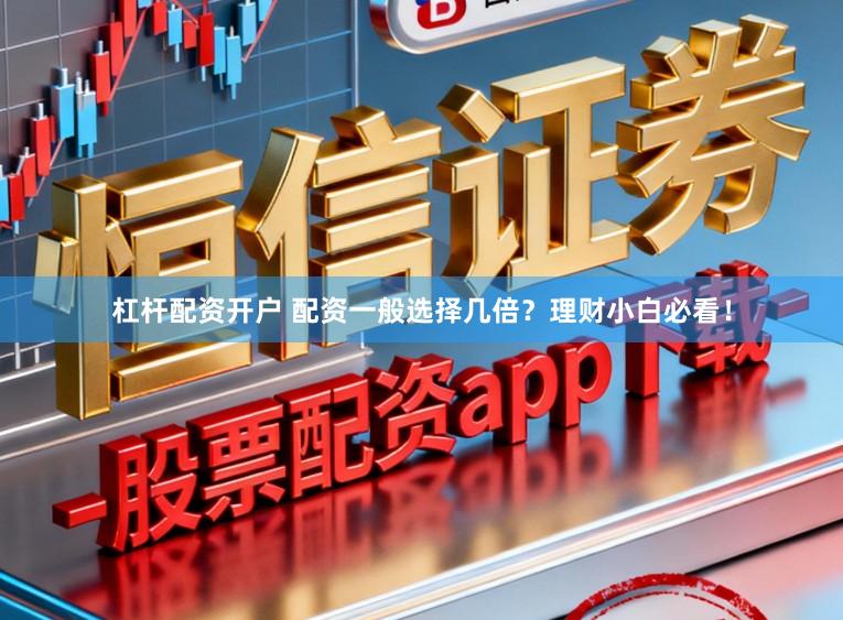 杠杆配资开户 配资一般选择几倍？理财小白必看！