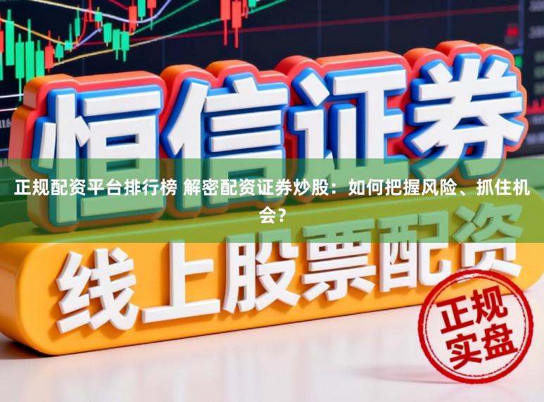 正规配资平台排行榜 解密配资证券炒股：如何把握风险、抓住机会？