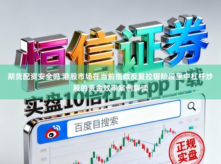 期货配资安全吗 港股市场在当前指数反复拉锯阶段里中杠杆炒股的资金效率案例解读