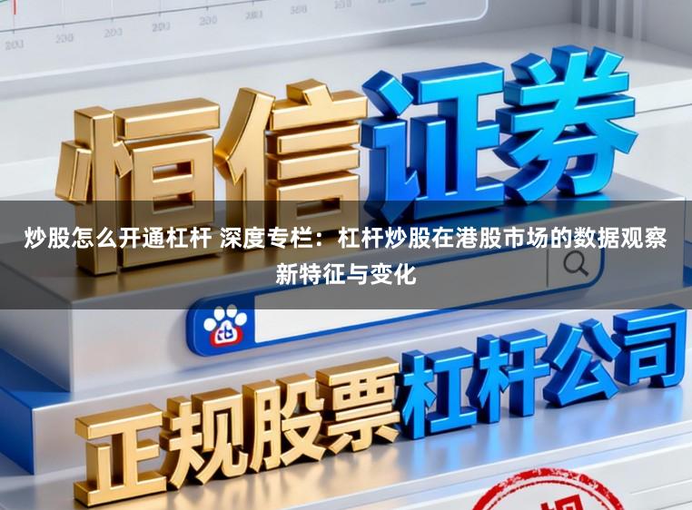 炒股怎么开通杠杆 深度专栏：杠杆炒股在港股市场的数据观察新特征与变化