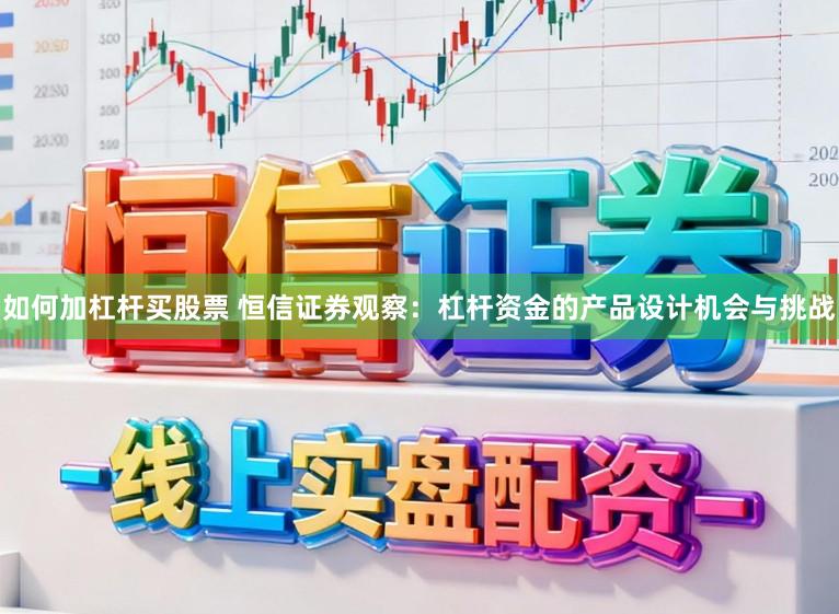 如何加杠杆买股票 恒信证券观察：杠杆资金的产品设计机会与挑战