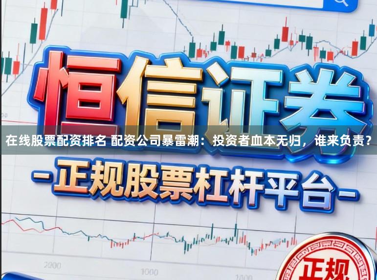 在线股票配资排名 配资公司暴雷潮：投资者血本无归，谁来负责？