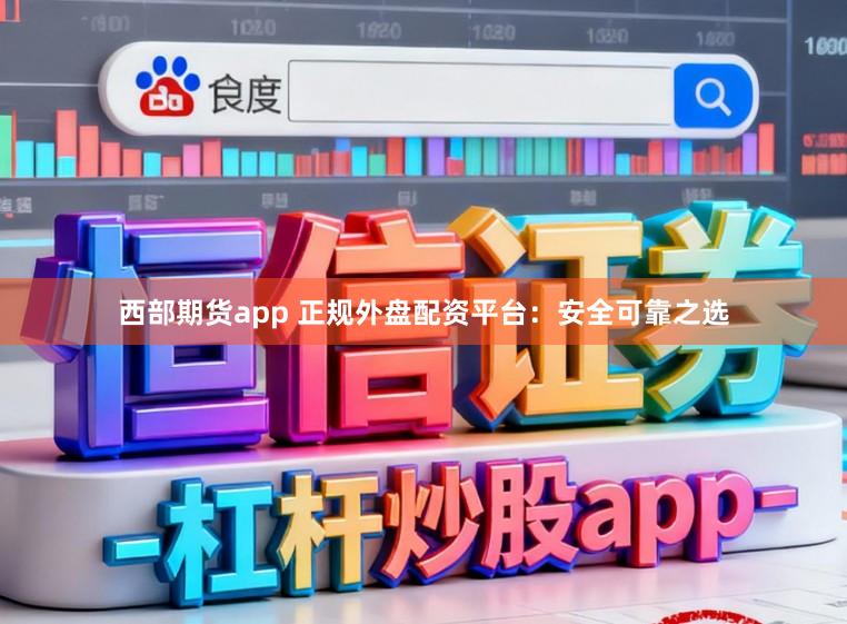 西部期货app 正规外盘配资平台:安全可靠之选