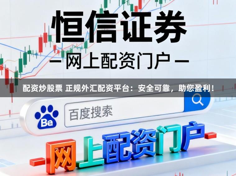 配资炒股票 正规外汇配资平台：安全可靠，助您盈利！