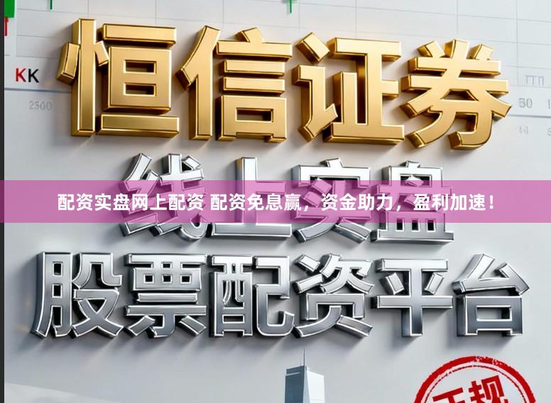 配资实盘网上配资 配资免息赢,资金助力,盈利加速!